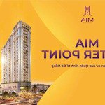 Bán căn hộ mia center point, view biển, 2p.ngủ, giá gốc cđt từ 2.x tỷ, ưu tiên chọn căn đẹp t12/24