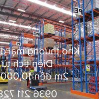 Cho Thuê Nhà Kho Nhỏ Từ: 5M Đến 10,000M2, Giá Rẻ, Miển Phí Tháng Tiền Thuê. Liên Hệ: 0936 211 728