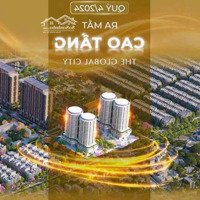 Căn Hộ Hạng Sang The Global City Nhận Booking Mở Bán Trước Tết 2025