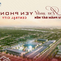 Dự Án Yên Phong Central City Đón Sóng Ra Sổ Đầu Tư Là Lãi