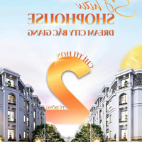 Ra Mắt Chính Sách Ưu Việt,Chỉ Hơn 2 Tỷ Sở Hữu Shophouse Dream City Bắc Giang