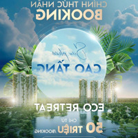 Chính Thức Nhận Booking Căn Hộ Giai Đoạn Đầu Tại Eco Retreat Long An - Cđt Ecopark, Liên Hệ: 0785550245