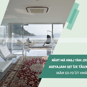 Những Thương Hiệu Điều Hòa âm Trần Xuất Xứ MALAYSIA Có Thời Hạn Bảo Hành 01 Năm